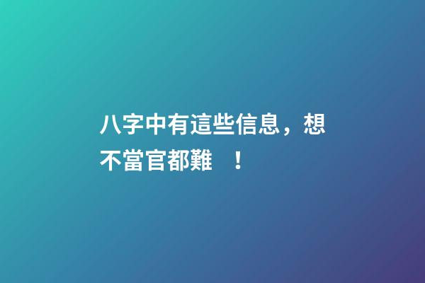 八字中有這些信息，想不當官都難！